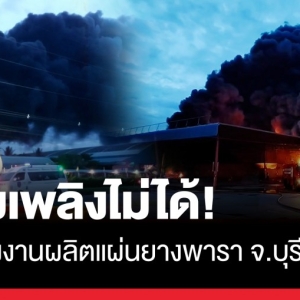 仍未受控！泰国武里南府橡胶厂突发火灾